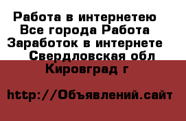 Работа в интернетею - Все города Работа » Заработок в интернете   . Свердловская обл.,Кировград г.